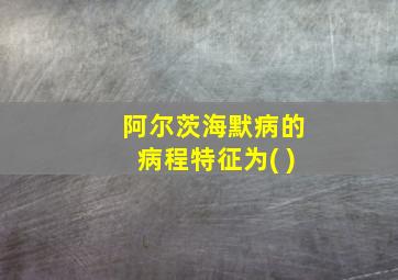 阿尔茨海默病的病程特征为( )